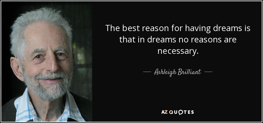 The best reason for having dreams is that in dreams no reasons are necessary. - Ashleigh Brilliant