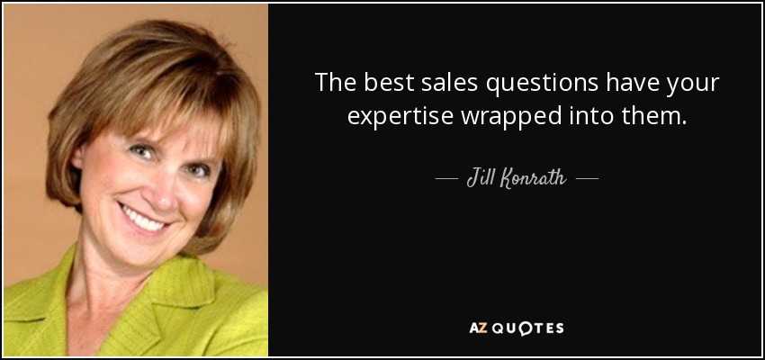The best sales questions have your expertise wrapped into them. - Jill Konrath