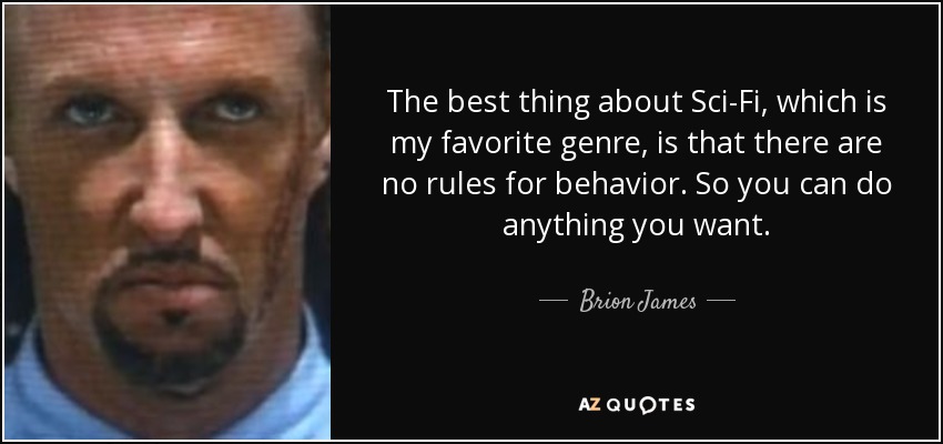 The best thing about Sci-Fi, which is my favorite genre, is that there are no rules for behavior. So you can do anything you want. - Brion James