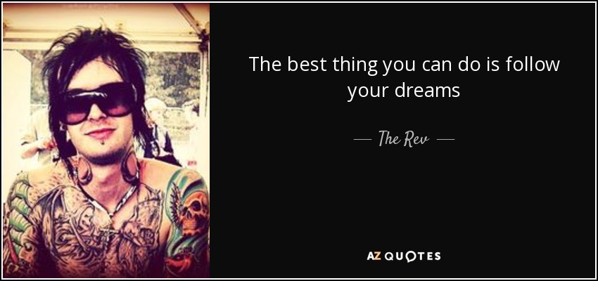The best thing you can do is follow your dreams - The Rev