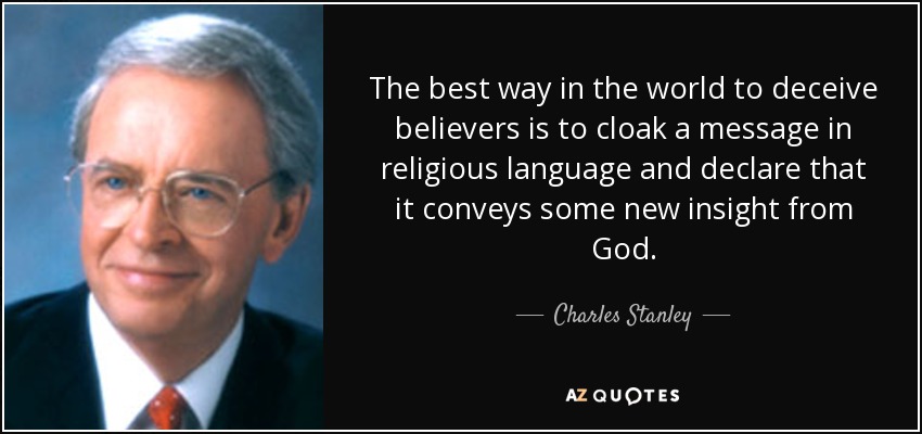 The best way in the world to deceive believers is to cloak a message in religious language and declare that it conveys some new insight from God. - Charles Stanley