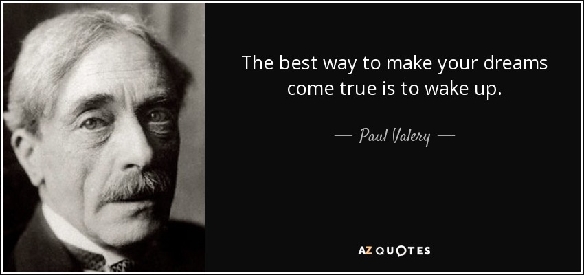 The best way to make your dreams come true is to wake up. - Paul Valery