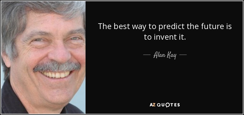 La mejor manera de predecir el futuro es inventarlo. - Alan Kay
