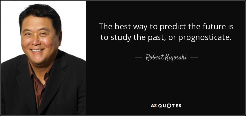 The best way to predict the future is to study the past, or prognosticate. - Robert Kiyosaki