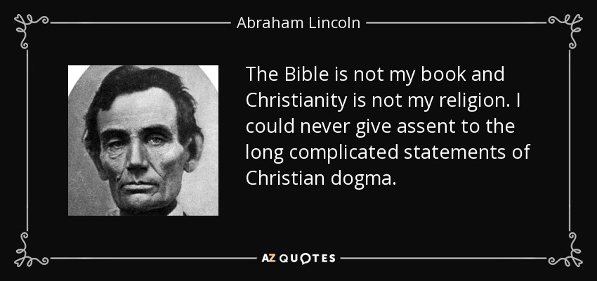 The Bible is not my book and Christianity is not my religion. I could never give assent to the long complicated statements of Christian dogma. - Abraham Lincoln