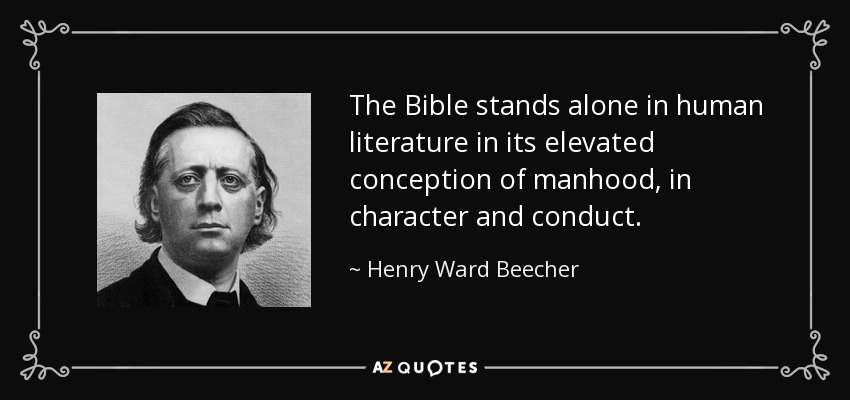 The Bible stands alone in human literature in its elevated conception of manhood, in character and conduct. - Henry Ward Beecher