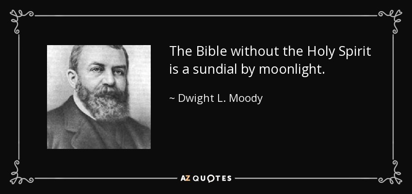 The Bible without the Holy Spirit is a sundial by moonlight. - Dwight L. Moody