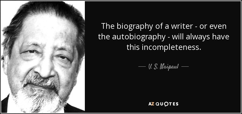 La biografía de un escritor -o incluso la autobiografía- siempre estará incompleta. - V. S. Naipaul