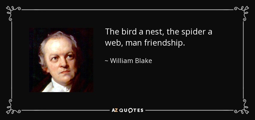 El pájaro un nido, la araña una tela, el hombre la amistad. - William Blake
