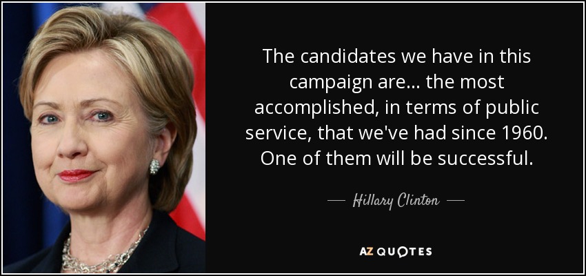 Los candidatos que tenemos en esta campaña son... los más consumados, en términos de servicio público, que hemos tenido desde 1960. Uno de ellos tendrá éxito. - Hillary Clinton