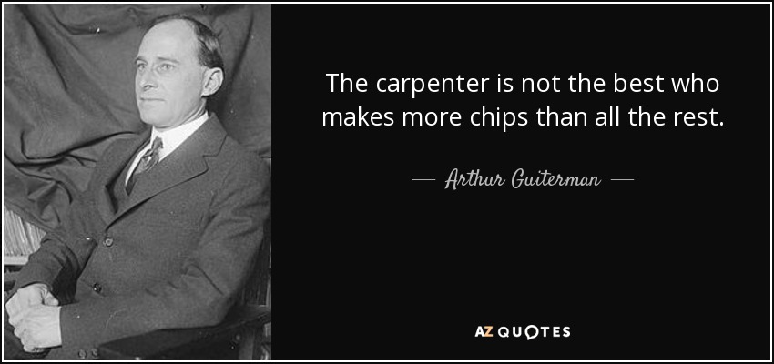 El carpintero no es el mejor que hace más fichas que todos los demás. - Arthur Guiterman