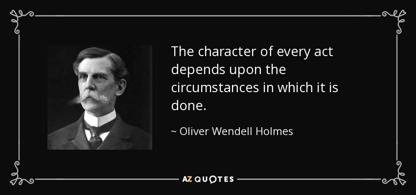 The character of every act depends upon the circumstances in which it is done. - Oliver Wendell Holmes, Jr.