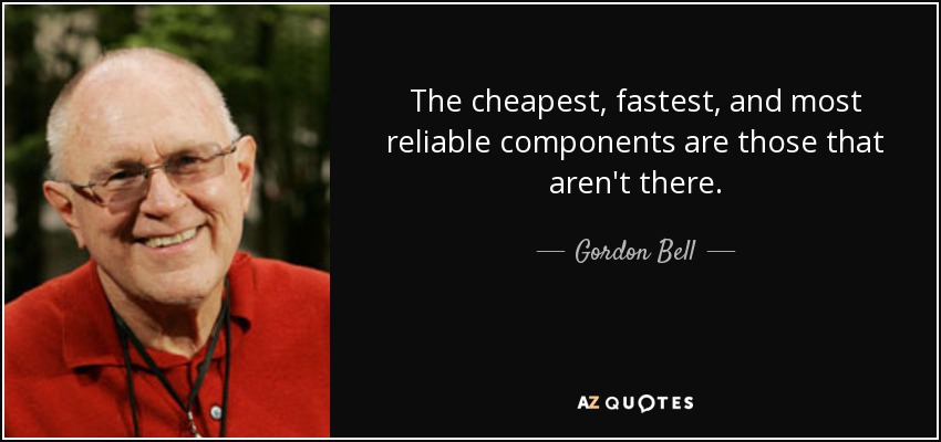 The cheapest, fastest, and most reliable components are those that aren't there. - Gordon Bell