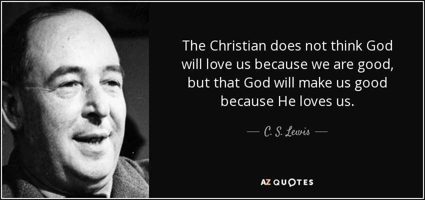 El cristiano no piensa que Dios nos amará porque somos buenos, sino que Dios nos hará buenos porque nos ama. - C. S. Lewis