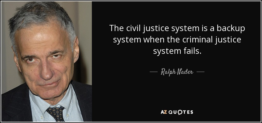 The civil justice system is a backup system when the criminal justice system fails. - Ralph Nader