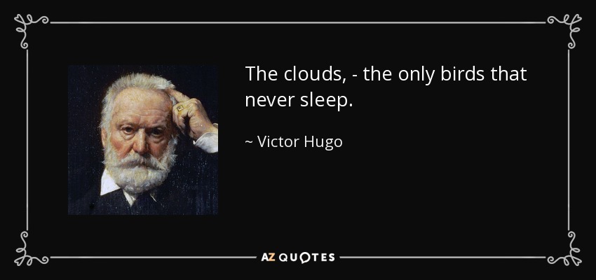The clouds, - the only birds that never sleep. - Victor Hugo