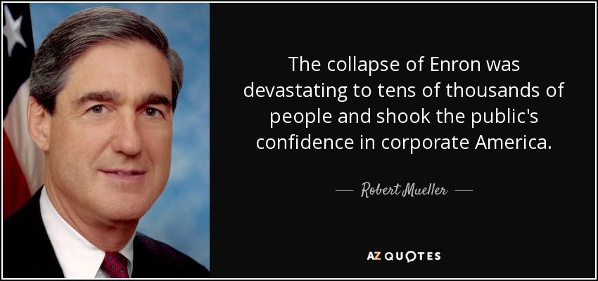 The collapse of Enron was devastating to tens of thousands of people and shook the public's confidence in corporate America. - Robert Mueller