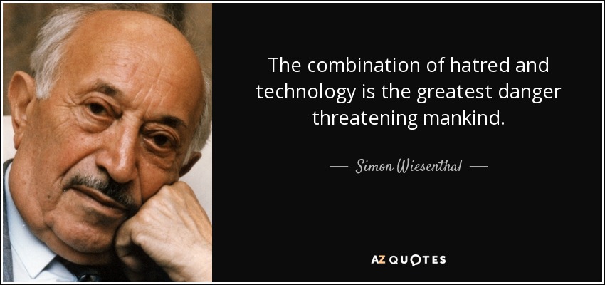 The combination of hatred and technology is the greatest danger threatening mankind. - Simon Wiesenthal