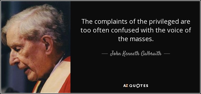 The complaints of the privileged are too often confused with the voice of the masses. - John Kenneth Galbraith