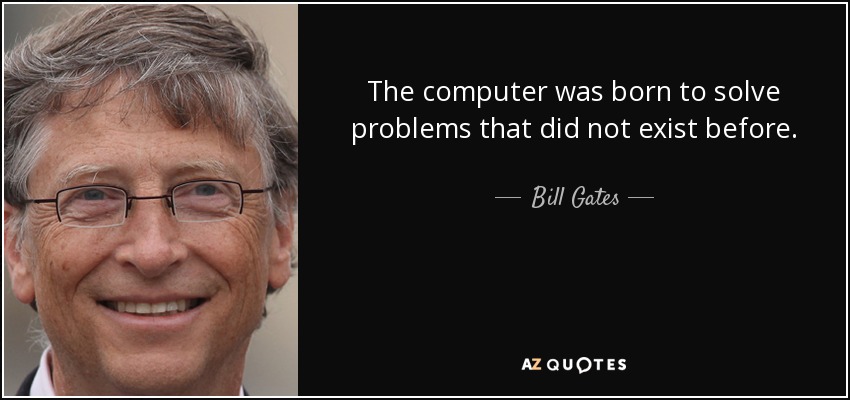 The computer was born to solve problems that did not exist before. - Bill Gates
