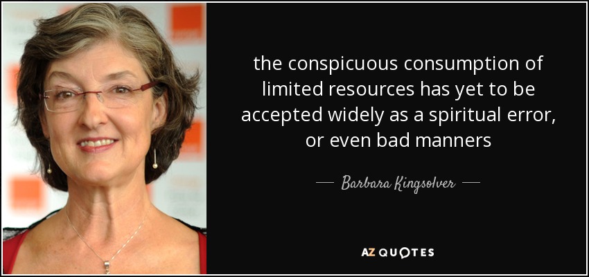 the conspicuous consumption of limited resources has yet to be accepted widely as a spiritual error, or even bad manners - Barbara Kingsolver