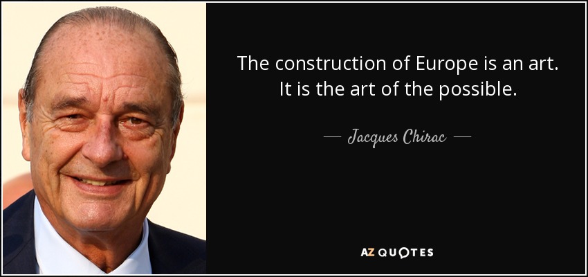 The construction of Europe is an art. It is the art of the possible. - Jacques Chirac