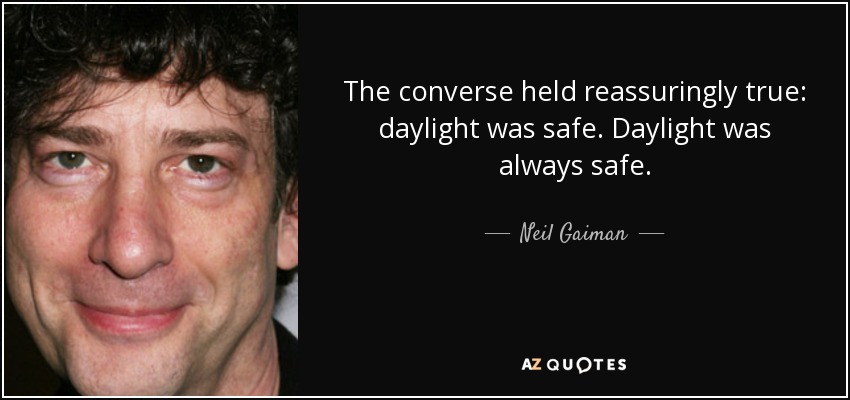 The converse held reassuringly true: daylight was safe. Daylight was always safe. - Neil Gaiman