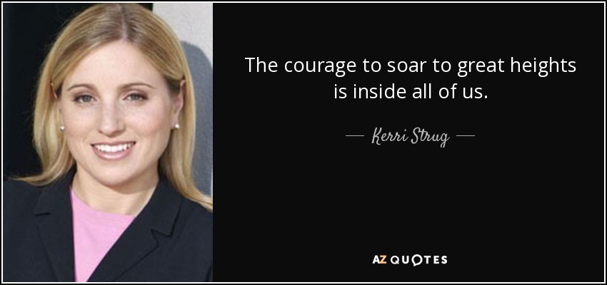 The courage to soar to great heights is inside all of us. - Kerri Strug