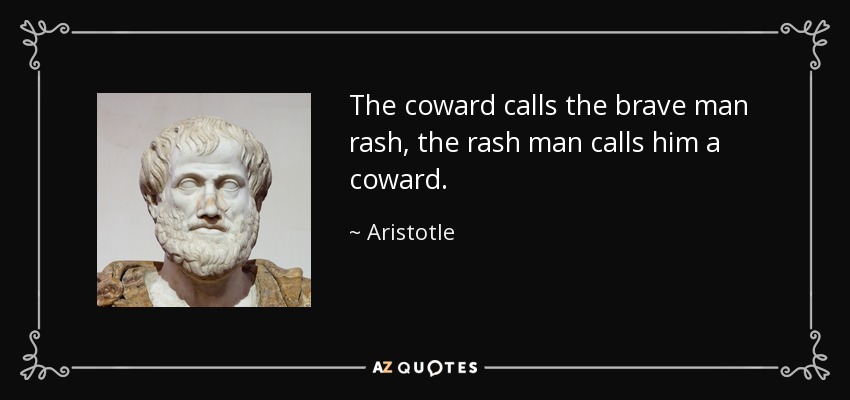 The coward calls the brave man rash, the rash man calls him a coward. - Aristotle