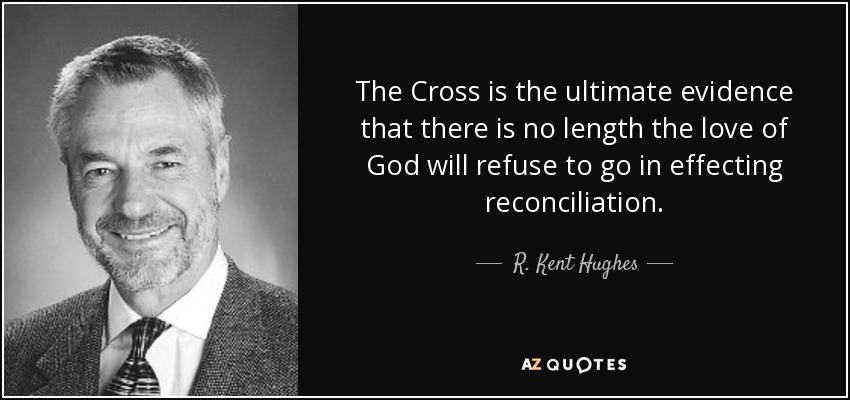 The Cross is the ultimate evidence that there is no length the love of God will refuse to go in effecting reconciliation. - R. Kent Hughes