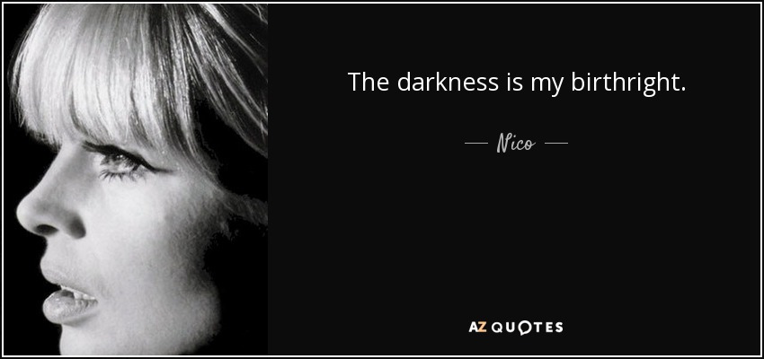The darkness is my birthright. - Nico