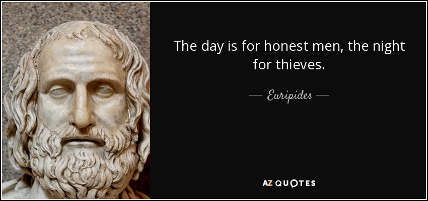 The day is for honest men, the night for thieves. - Euripides