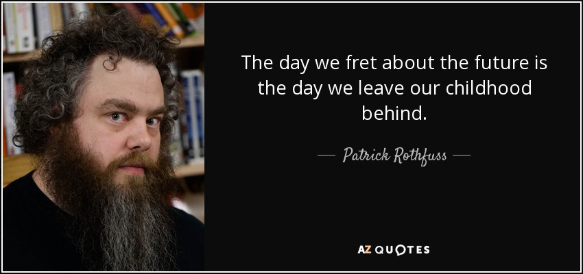 The day we fret about the future is the day we leave our childhood behind. - Patrick Rothfuss