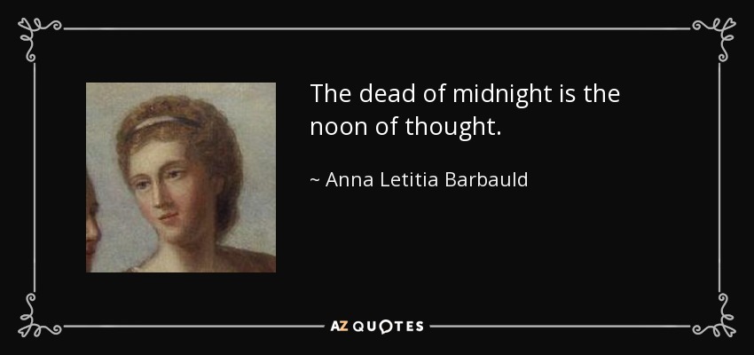 The dead of midnight is the noon of thought. - Anna Letitia Barbauld