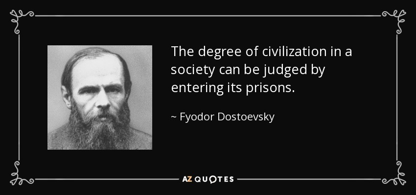 The degree of civilization in a society can be judged by entering its prisons. - Fyodor Dostoevsky