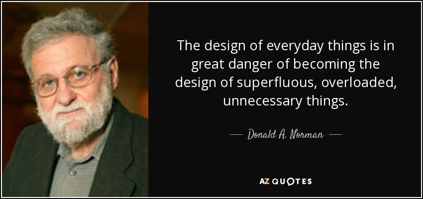 The design of everyday things is in great danger of becoming the design of superfluous, overloaded, unnecessary things. - Donald A. Norman