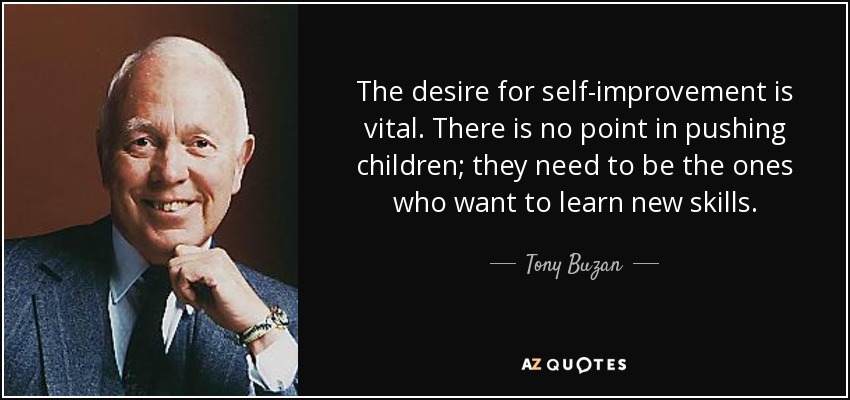 The desire for self-improvement is vital. There is no point in pushing children; they need to be the ones who want to learn new skills. - Tony Buzan