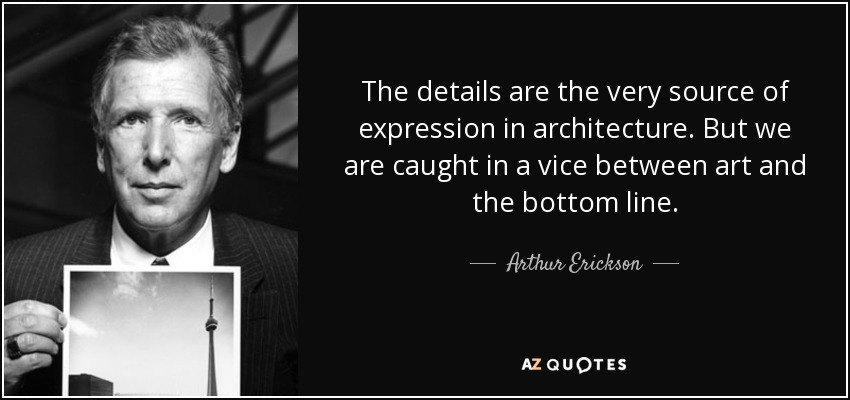 Los detalles son la fuente misma de la expresión en arquitectura. Pero estamos atrapados en un vicio entre el arte y la cuenta de resultados. - Arthur Erickson