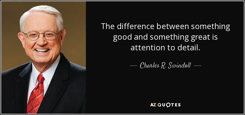 The difference between something good and something great is attention to detail. - Charles R. Swindoll