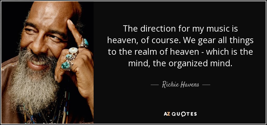 The direction for my music is heaven, of course. We gear all things to the realm of heaven - which is the mind, the organized mind. - Richie Havens
