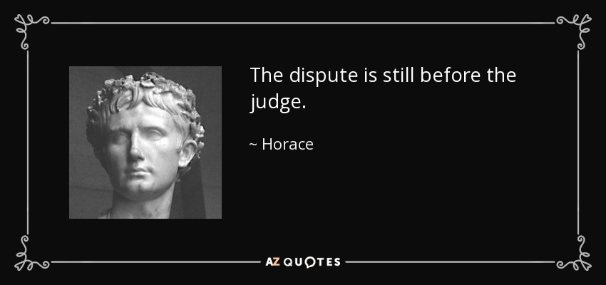 The dispute is still before the judge. - Horace