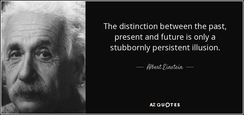 La distinción entre pasado, presente y futuro es sólo una ilusión obstinadamente persistente. - Albert Einstein