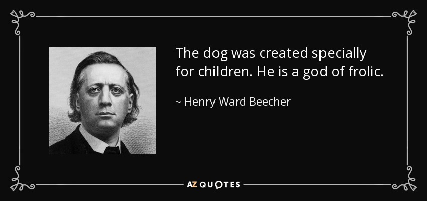 The dog was created specially for children. He is a god of frolic. - Henry Ward Beecher