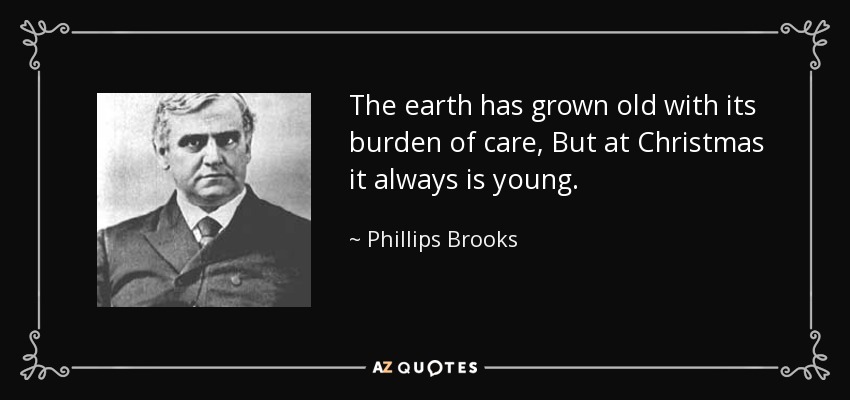 La tierra ha envejecido con su carga de cuidado, Pero en Navidad siempre es joven. - Phillips Brooks