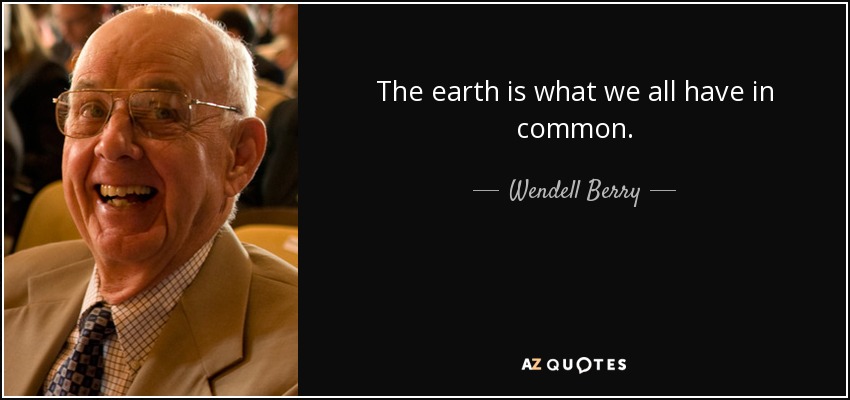 The earth is what we all have in common. - Wendell Berry