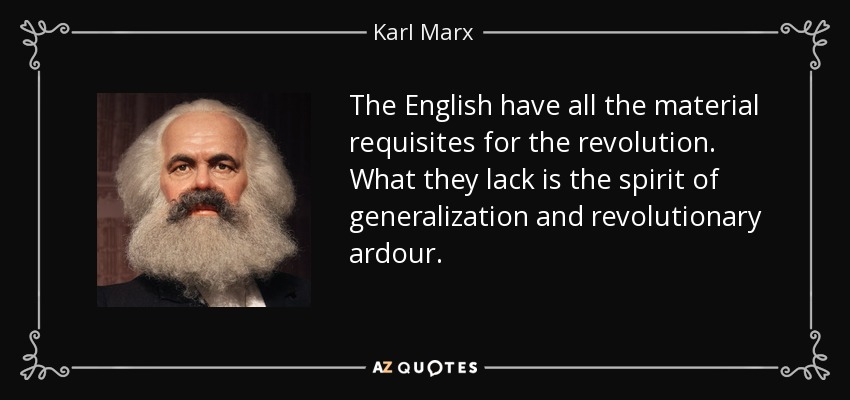 The English have all the material requisites for the revolution. What they lack is the spirit of generalization and revolutionary ardour. - Karl Marx