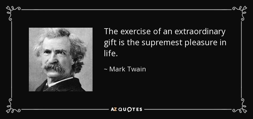 The exercise of an extraordinary gift is the supremest pleasure in life. - Mark Twain