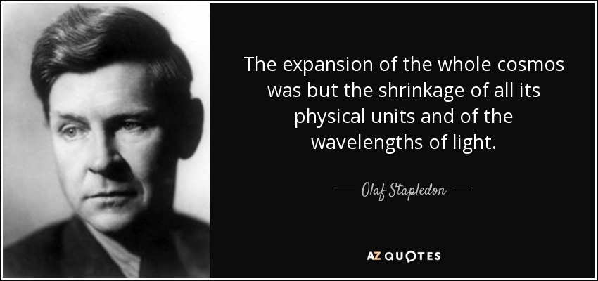 La expansión de todo el cosmos no fue sino la contracción de todas sus unidades físicas y de las longitudes de onda de la luz. - Olaf Stapledon