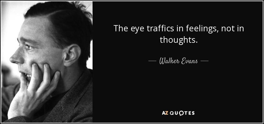 The eye traffics in feelings, not in thoughts. - Walker Evans