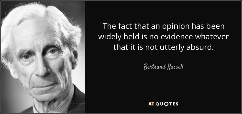 The fact that an opinion has been widely held is no evidence whatever that it is not utterly absurd. - Bertrand Russell